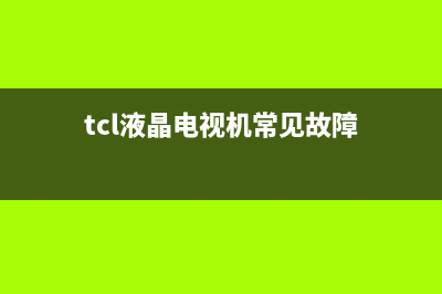 tcl液晶电视常见故障维修(tcl电视修理故障大全)(tcl液晶电视机常见故障)