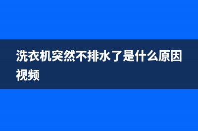 洗衣机突然不排水是怎么回事？洗衣机为什么突然不排水了？(洗衣机突然不排水了是什么原因视频)