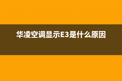 华凌空调显示e3原因介绍（空调e3故障维修方法）(华凌空调显示E3是什么原因)