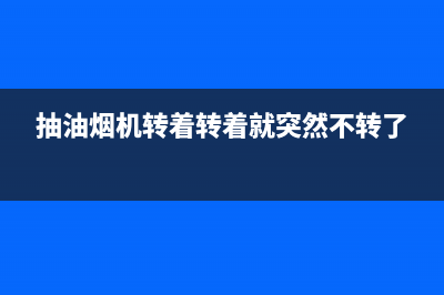 抽油烟机转动但不抽烟原因有哪些(抽油烟机转着转着就突然不转了)