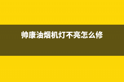 帅康油烟机灯不亮怎么解决(帅康油烟机灯不亮怎么修)