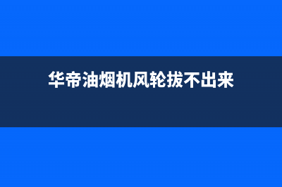 华帝油烟机风往外吹原因分析(华帝油烟机风轮拔不出来)