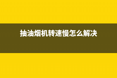 抽油烟机转速慢咋回事(抽油烟机转速慢怎么解决)