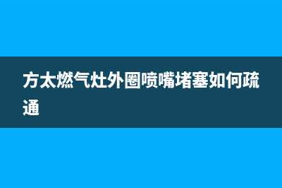 方太燃气灶外圈不出火怎么解决(方太燃气灶外圈喷嘴堵塞如何疏通)