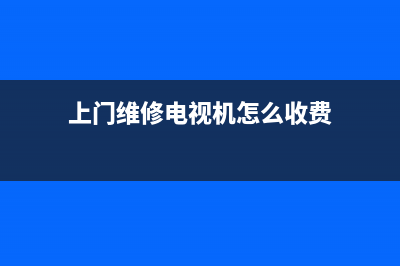 上门维修电视机(上门维修电视机的电话)(上门维修电视机怎么收费)