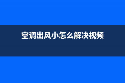 空调出风小怎么解决？空调出风小应该怎么办？(空调出风小怎么解决视频)