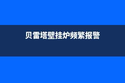 贝雷塔壁挂炉频繁掉压怎么维修(贝雷塔壁挂炉频繁报警)