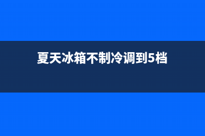 夏天冰箱不制冷的原因，先看看这几点地方(夏天冰箱不制冷调到5档)