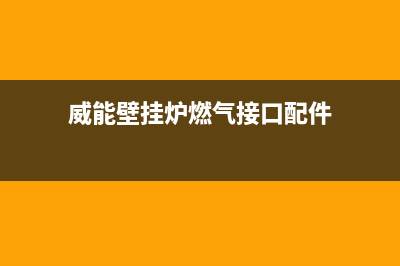 威能壁挂炉燃气阀堵塞如何处理(具体原因分析)(威能壁挂炉燃气接口配件)