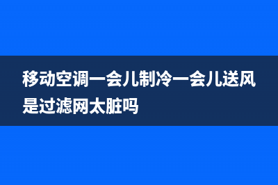 移动空调一会儿冷一会儿热故障【可能是电压不稳所致】(移动空调一会儿制冷一会儿送风是过滤网太脏吗)