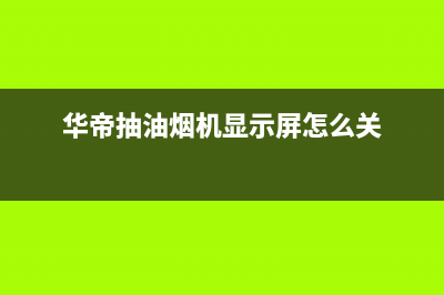 华帝抽油烟机显示EO如何解决(华帝抽油烟机显示屏怎么关)