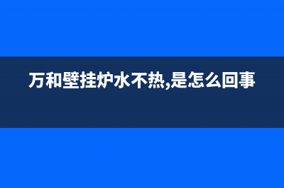 万和壁挂炉水不循环如何维修(万和壁挂炉水不热,是怎么回事)