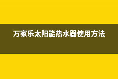 万家乐太阳能热水器移机操作步骤(万家乐太阳能热水器使用方法)