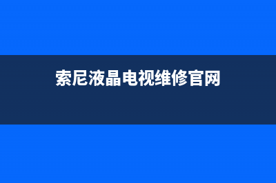 索尼液晶电视维修屏(索尼电视维修服务中心)(索尼液晶电视维修官网)