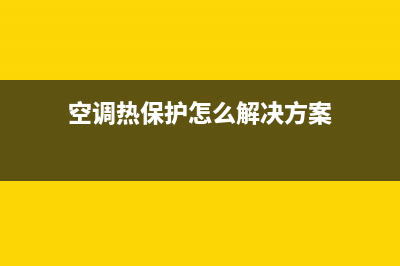 空调制热保护原因是什么？来涨点知识(空调热保护怎么解决方案)