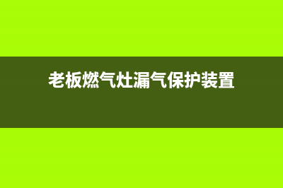 老板燃气灶漏气如何检测(老板燃气灶漏气保护装置)