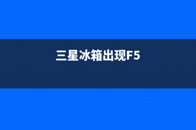 三星冰箱出现f1故障怎么办(三星冰箱出现F5)