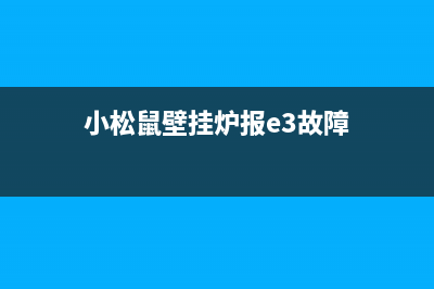 小松鼠壁挂炉报E3什么故障(小松鼠壁挂炉报e3故障)