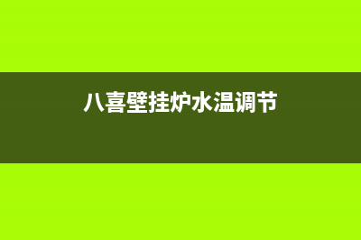 八喜壁挂炉水温过高解决方法(八喜壁挂炉水温调节)
