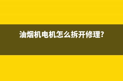 油烟机电机怎么拆开修理【详细解说】(油烟机电机怎么拆开修理?)