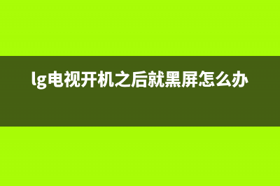 lg网络电视开机流程(lg电视如何联网)(lg电视开机之后就黑屏怎么办)