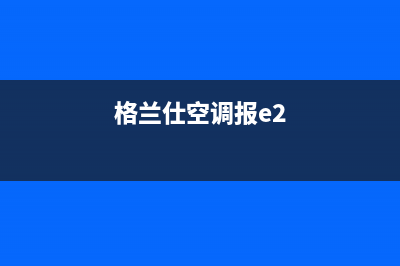 格兰仕空调e2故障码排除方法(格兰仕空调报e2)