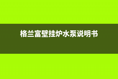 格兰仕壁挂炉水路不循环维修措施【壁挂炉水路不循环原因介绍】(格兰富壁挂炉水泵说明书)