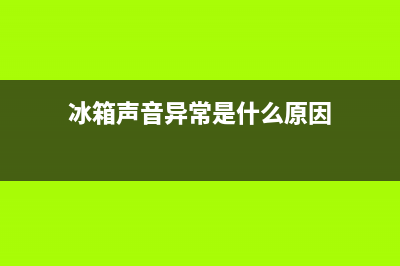 华凌冰箱声音很大是怎么回事(冰箱声音异常是什么原因)