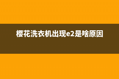 樱花洗衣机出现e1原因解答【洗衣机e1故障维修步骤】(樱花洗衣机出现e2是啥原因)