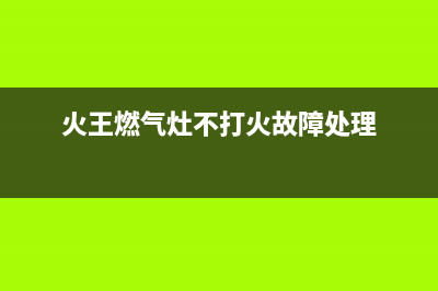 火王燃气灶不打火怎么维修(火王燃气灶不打火故障处理)