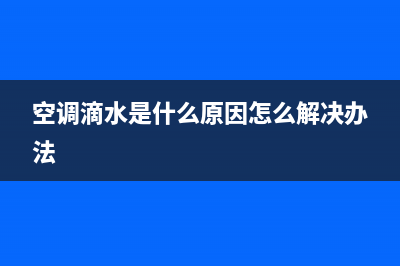 空调滴水是什么原因，找对这里就可以(空调滴水是什么原因怎么解决办法)