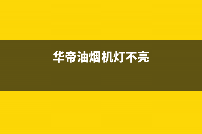 华帝油烟机灯不亮怎么换(原因及更换维修方法)(华帝油烟机灯不亮)