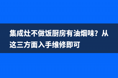 集成灶不做饭厨房有油烟味？从这三方面入手维修即可