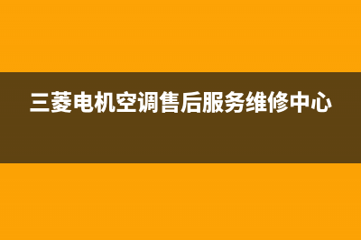 三菱电机空调售后维修电话号码(三菱电机中央空调)(三菱电机空调售后服务维修中心)