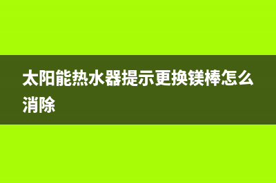 太阳能热水器提示低水压怎么回事？太阳能低水压解决方法(太阳能热水器提示更换镁棒怎么消除)