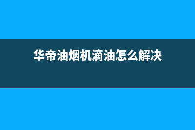 华帝油烟机滴油是什么情况(华帝油烟机滴油怎么解决)