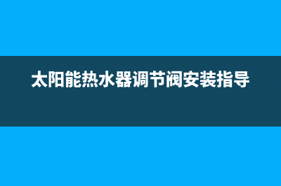 太阳能热水器调节温度怎么操作(太阳能热水控制器怎么设置温度)(太阳能热水器调节阀安装指导)