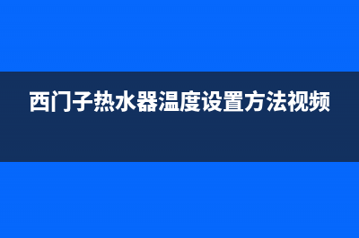 西门子热水器温度不上升(西门子电热水器不加热故障修复)(西门子热水器温度设置方法视频)