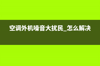 空调外机噪音大是什么原因？逐步的查看下这些地方(空调外机噪音大扰民 怎么解决)