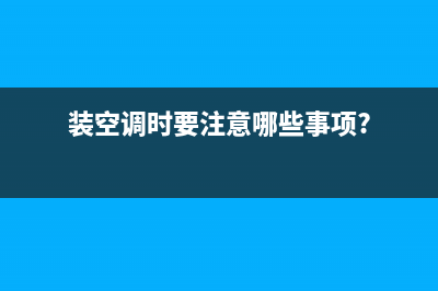 装空调注意什么问题？空调安装流程和注意事项(装空调时要注意哪些事项?)