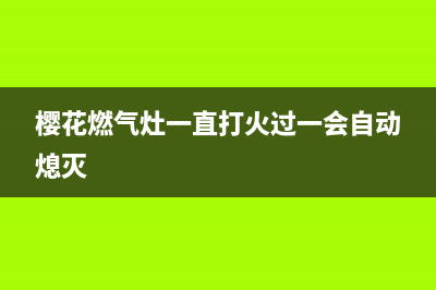 樱花燃气灶老是自动熄火是什么原因(樱花燃气灶一直打火过一会自动熄灭)