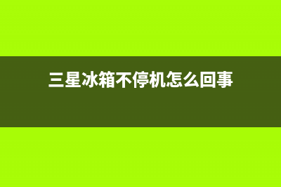 三星冰箱不停机主要有以下几个方面_1(三星冰箱不停机怎么回事)