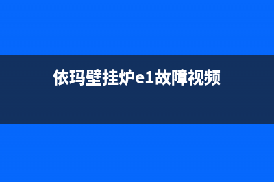 依玛壁挂炉e1故障怎么解决,依玛壁挂炉维修方法介绍(依玛壁挂炉e1故障视频)