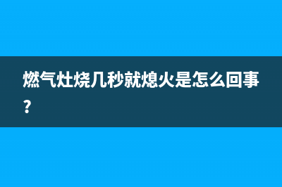 燃气灶烧几秒就灭了是什么故障(燃气灶烧几秒就熄火是怎么回事?)