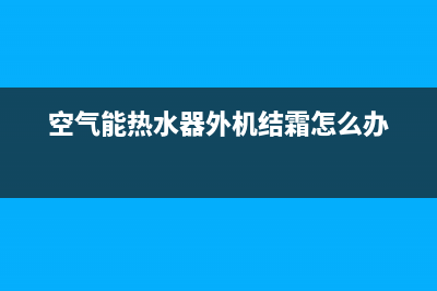 空气能热水器外机结霜严重，应该怎么修理？(空气能热水器外机结霜怎么办)