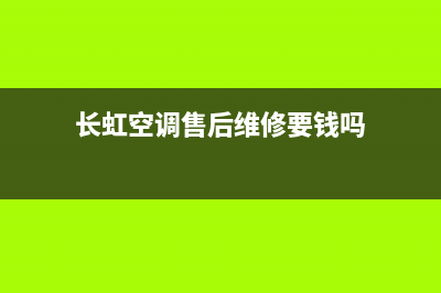 长虹空调售后维修服务电话是什么(长虹中央空调巡展成都站)(长虹空调售后维修要钱吗)