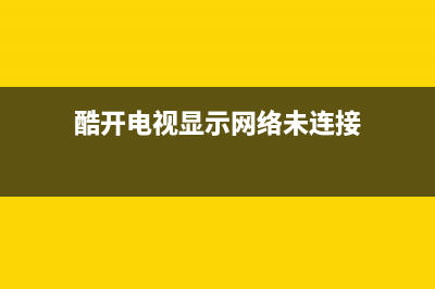 酷开电视显示网络获取异常(酷开电视网络异常900)(酷开电视显示网络未连接)