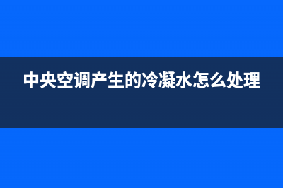 中央空调口冷凝水怎么处理？这几个方法值得一试(中央空调产生的冷凝水怎么处理)
