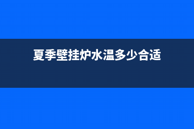 夏季壁挂炉水温太高是怎么回事(夏季壁挂炉水温多少合适)