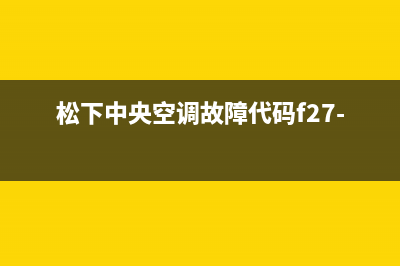 松下中央空调故障码H6(TCL空调显示故障代码“)(松下中央空调故障代码f27-01)